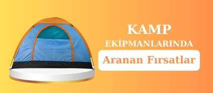 Kamp ekipmanlarında aranan fırsatlar!